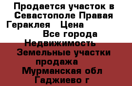 Продается участок в Севастополе Правая Гераклея › Цена ­ 15 000 000 - Все города Недвижимость » Земельные участки продажа   . Мурманская обл.,Гаджиево г.